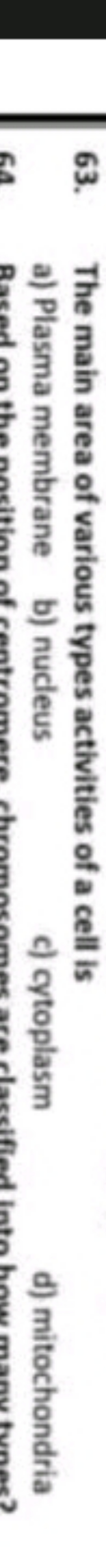 63. The main area of various types activities of a cell is
a) Plasma m