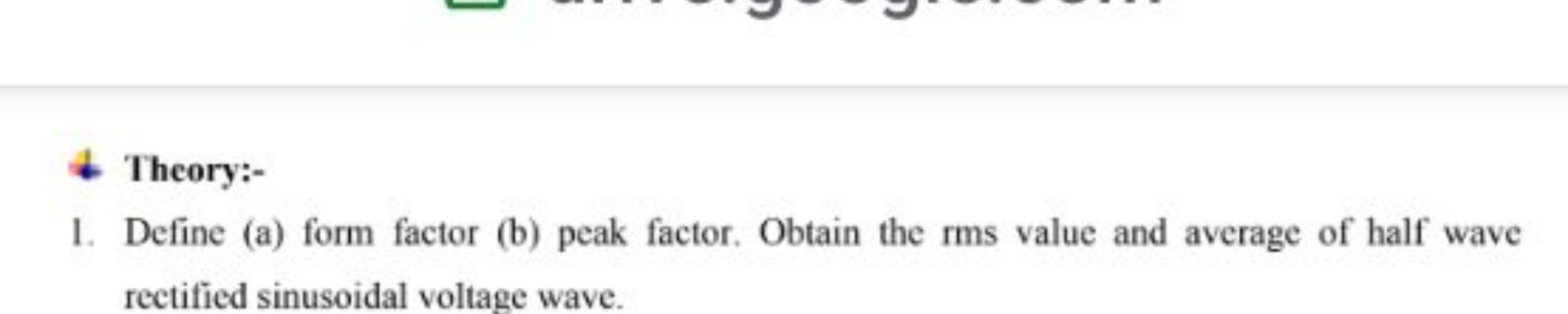 Theory:-
1. Define (a) form factor (b) peak factor. Obtain the rms val