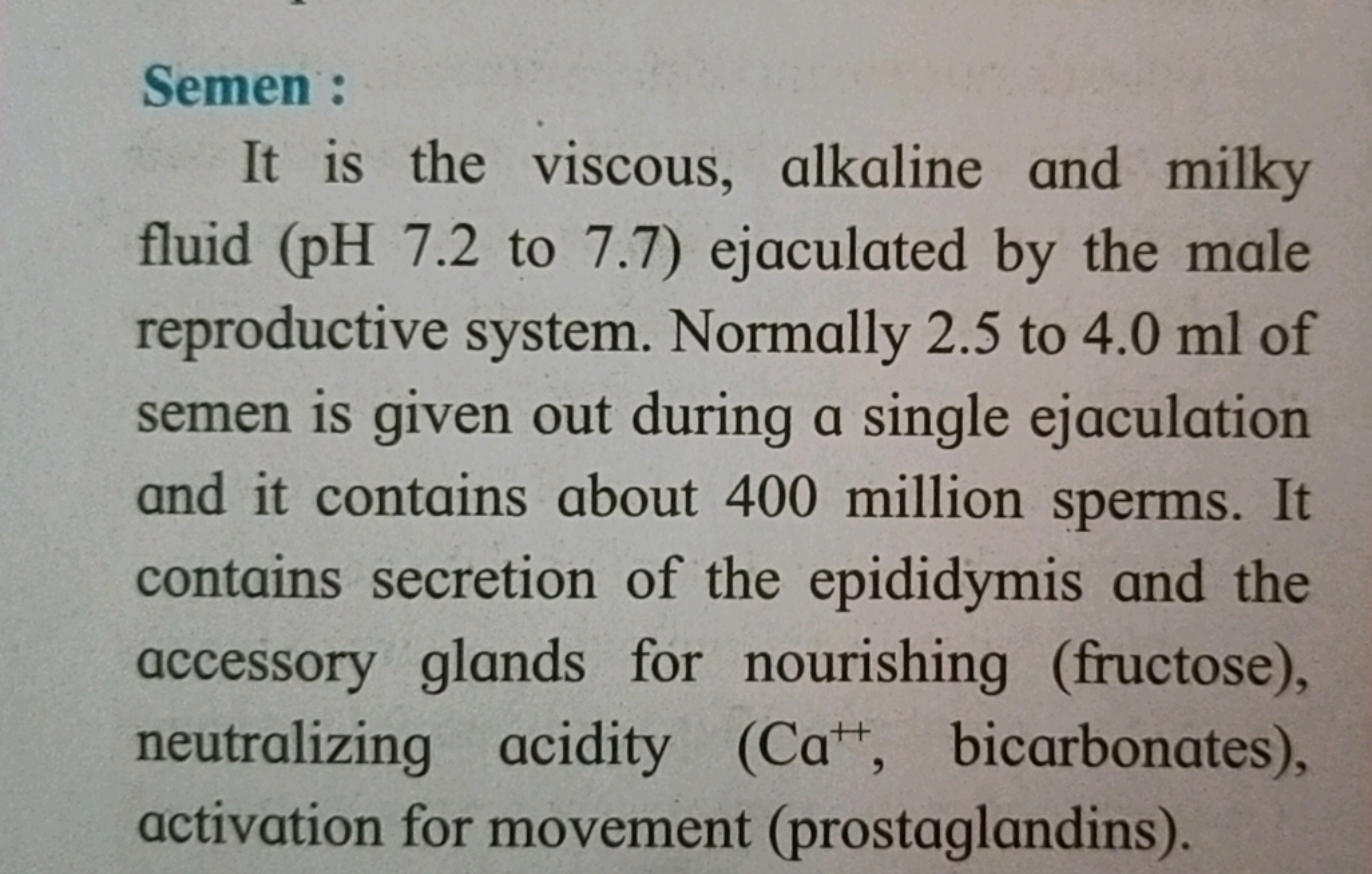 Semen:
It is the viscous, alkaline and milky
fluid (pH 7.2 to 7.7) eja