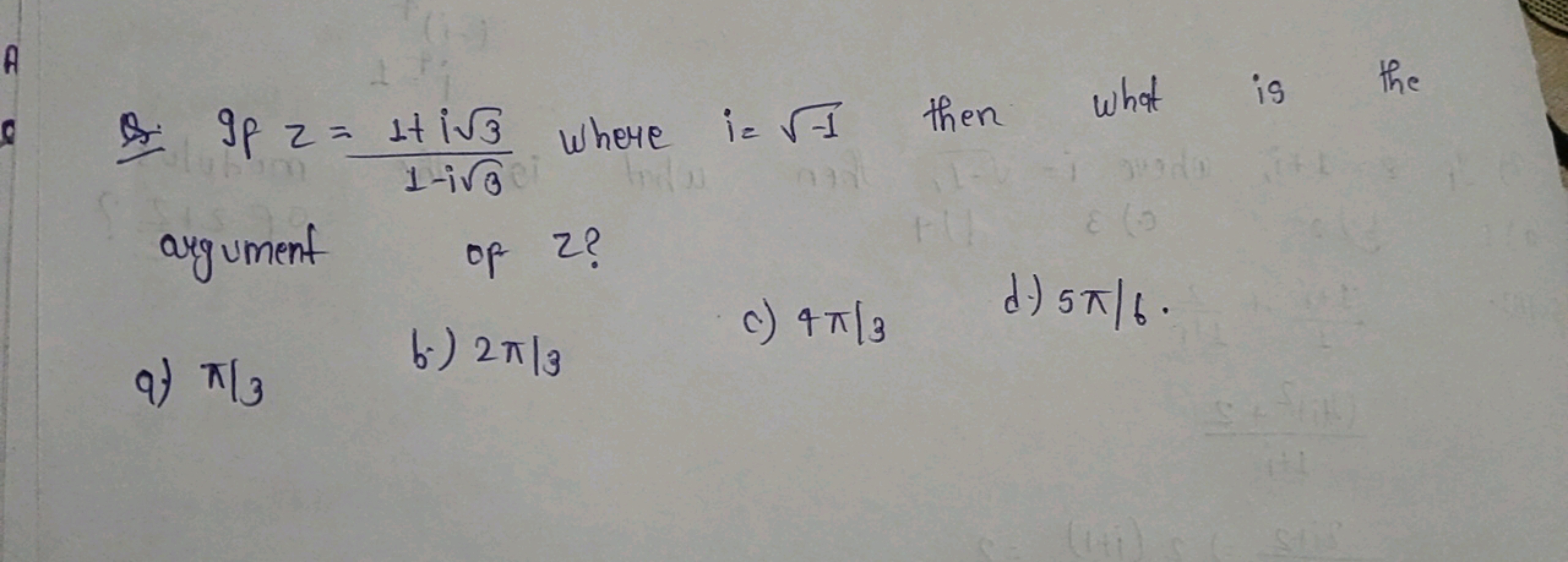 Q. If z=1−i3​1+i3​​ where i=−1​ then what is the argument of 2 ?
9) π/