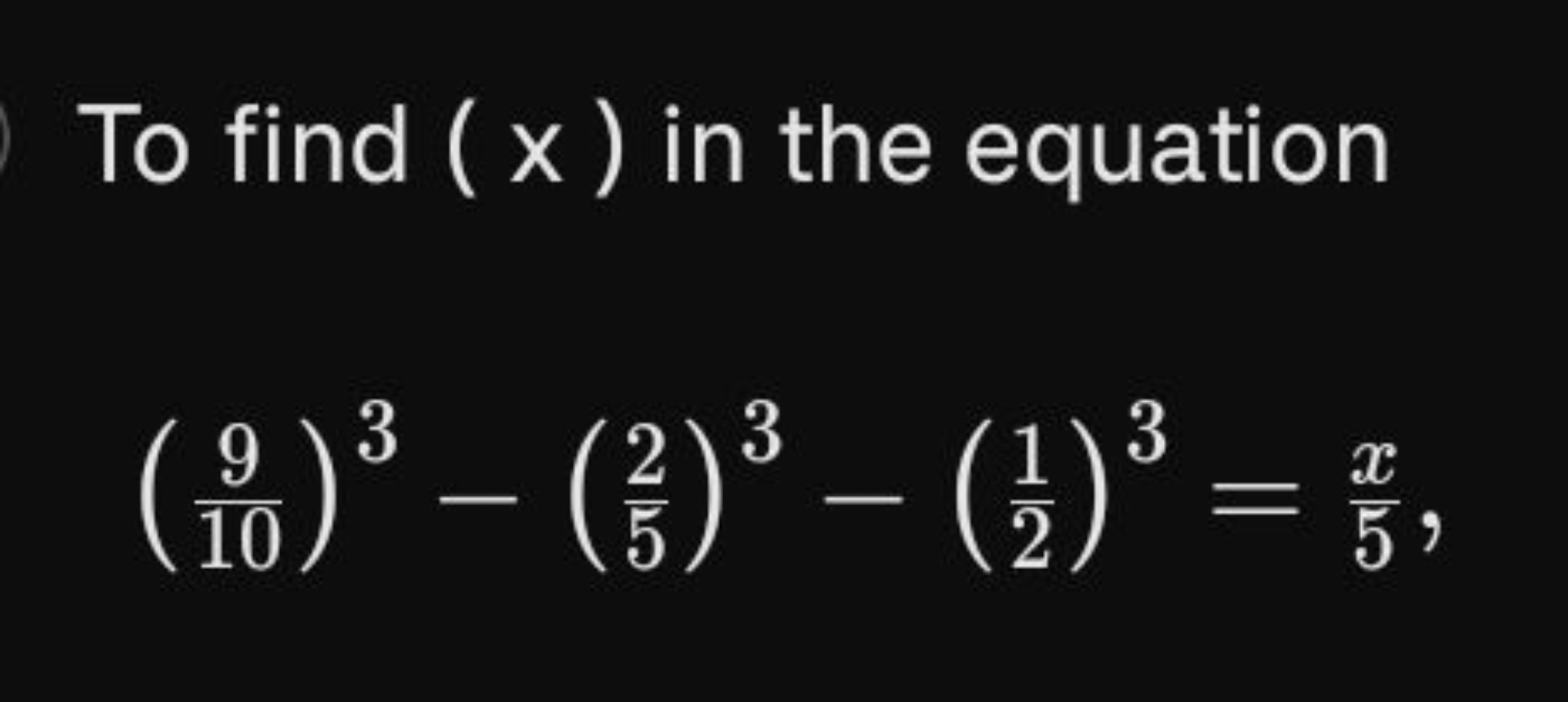 To find (x) in the equation
(109​)3−(52​)3−(21​)3=5x​,