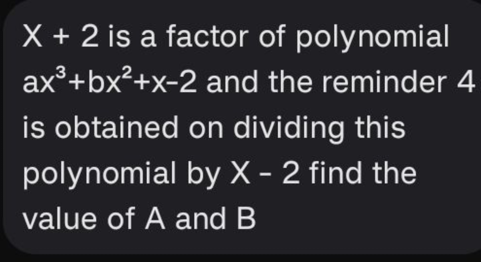 X+2 is a factor of polynomial ax3+bx2+x−2 and the reminder 4 is obtain