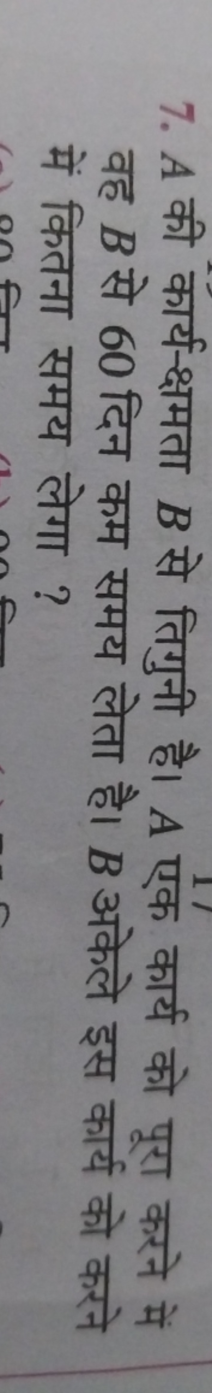 7. A की कार्य-क्षमता B से तिगुनी है। A एक कार्य को पूरा करने में वह B 