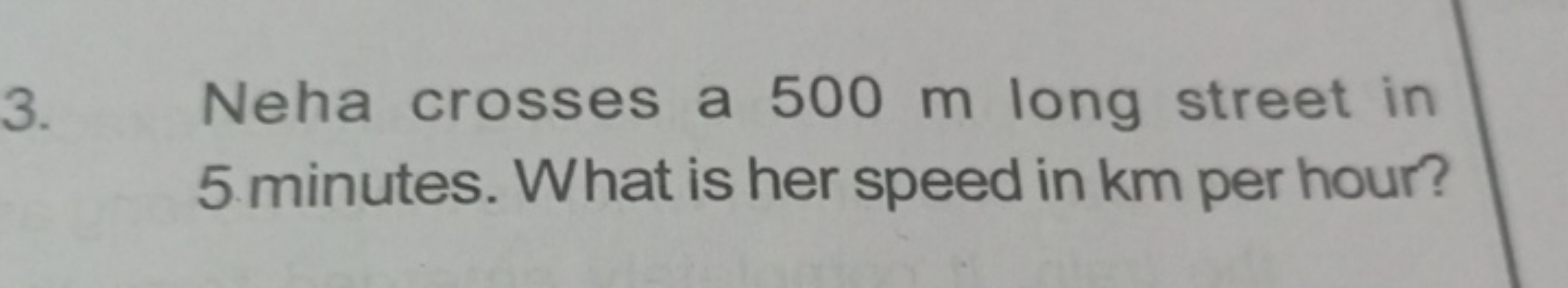 3. Neha crosses a 500 m long street in 5 minutes. What is her speed in