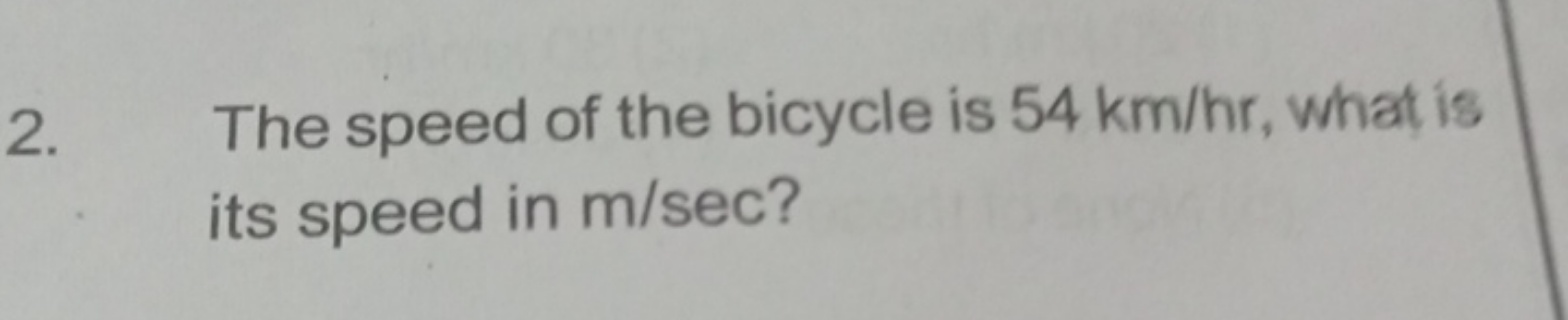 2. The speed of the bicycle is 54 km/hr, what is its speed in m/sec ?