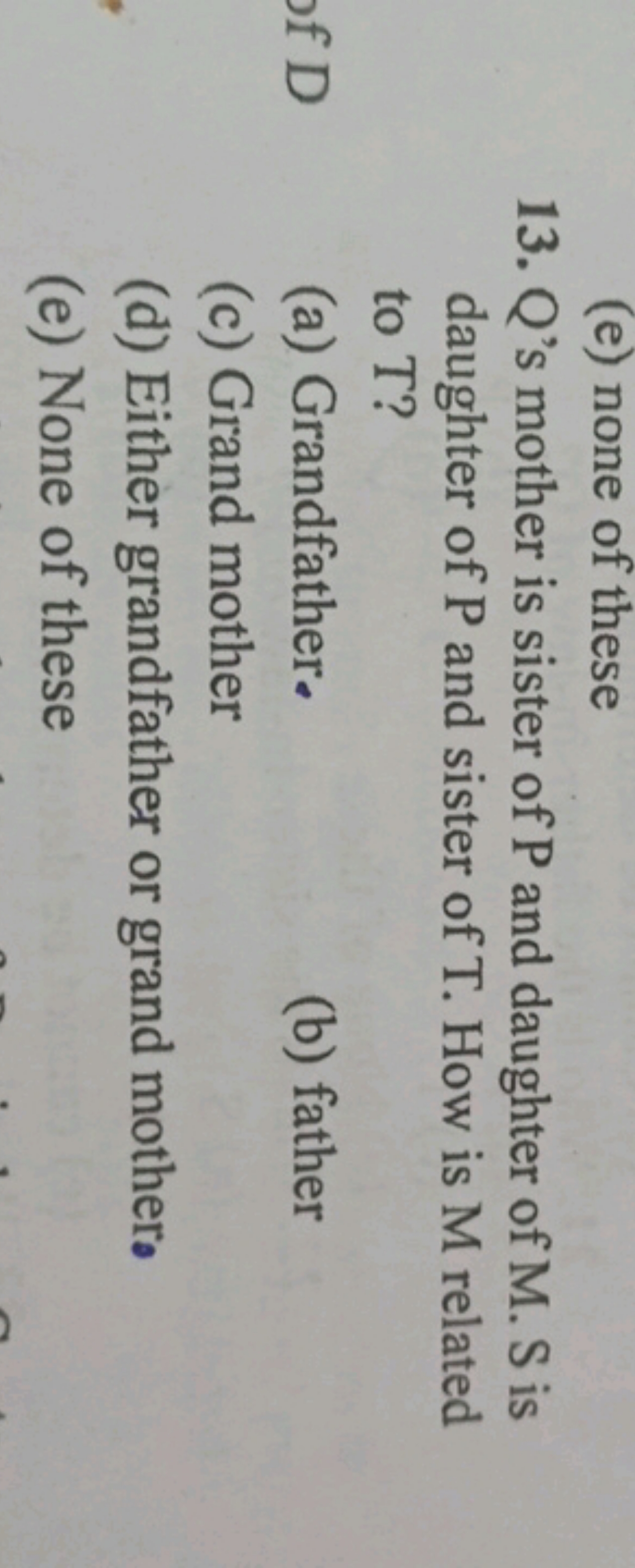 (e) none of these
13. Q 's mother is sister of P and daughter of M. S 