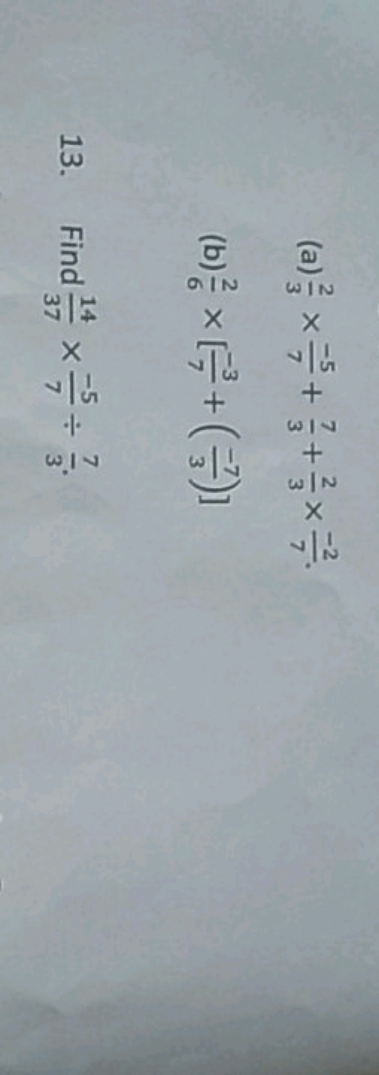 (a) 32​×7−5​+37​+32​×7−2​.
(b) 62​×[7−3​+(3−7​)]
13. Find 3714​×7−5​÷3