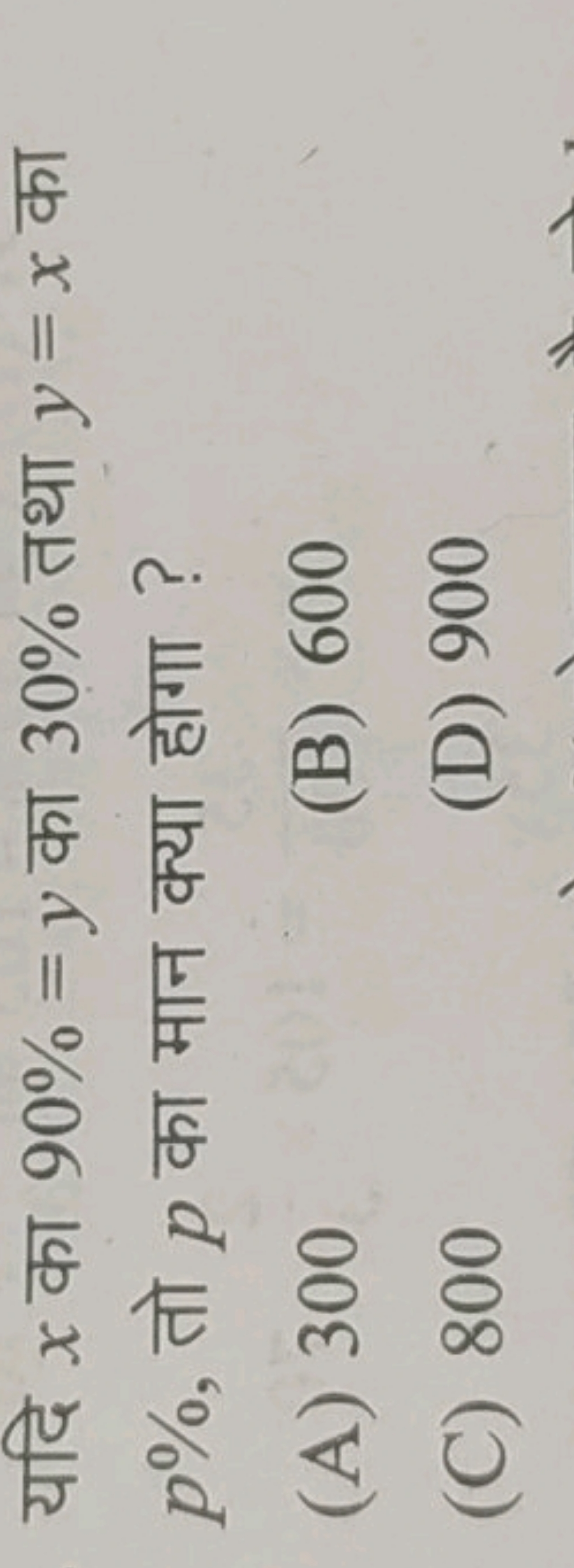 यदि x का 90%=y का 30% तथा y=x का p%, तो p का मान क्या होगा ?
(A) 300
(