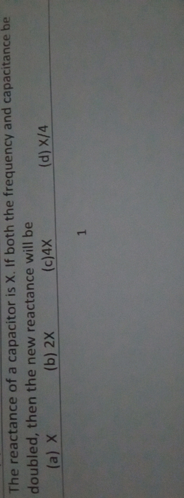 The reactance of a capacitor is X. If both the frequency and capacitan