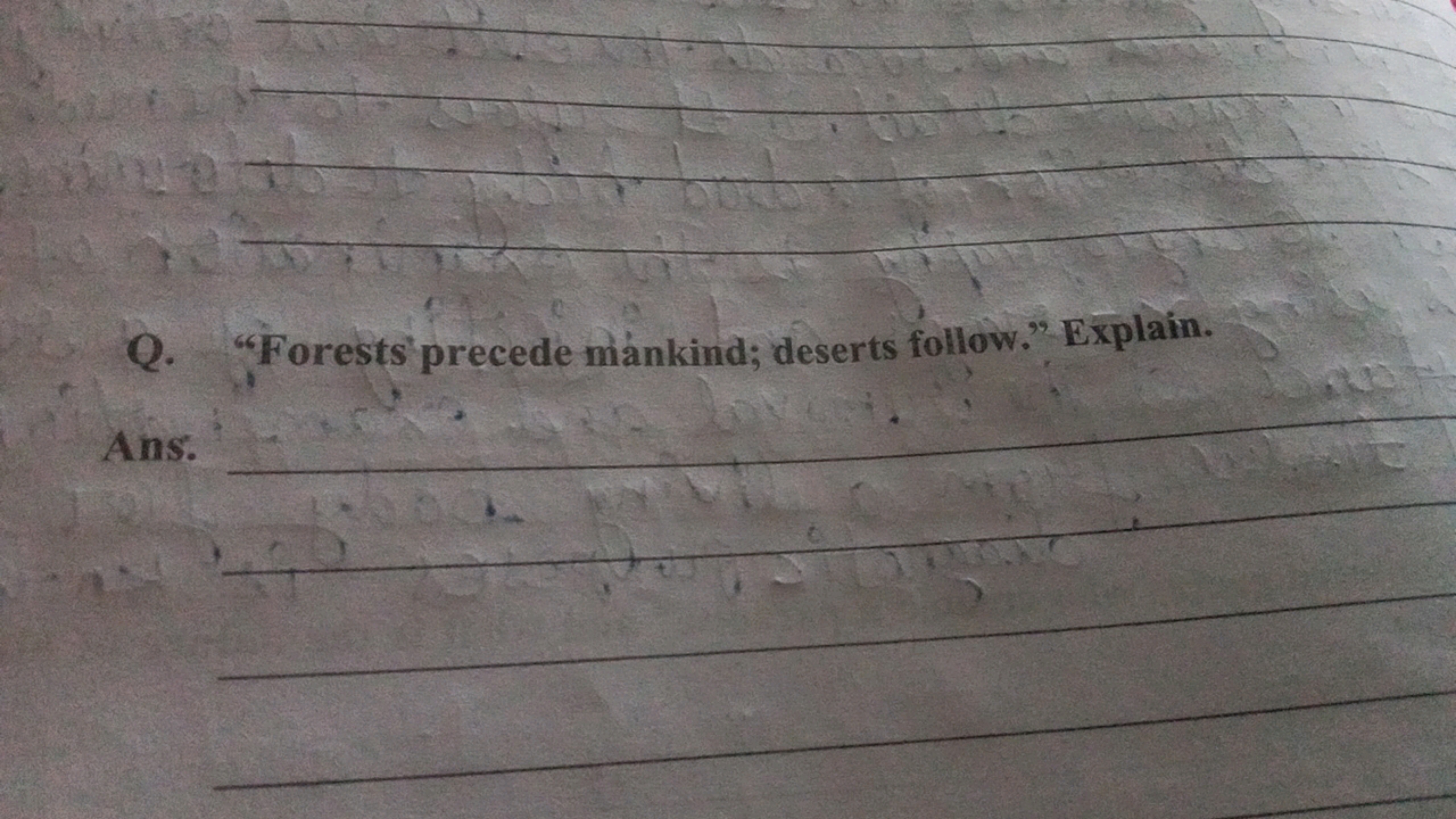 Q. "Forests precede mankind; deserts follow." Explain.
Ans.