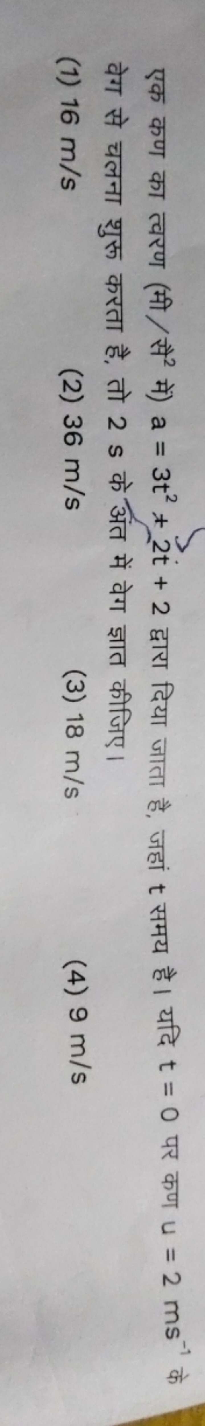 एक कण का त्वरण (मी/सै 2 में) a=3t2+2t+2 द्वारा दिया जाता है, जहां t सम