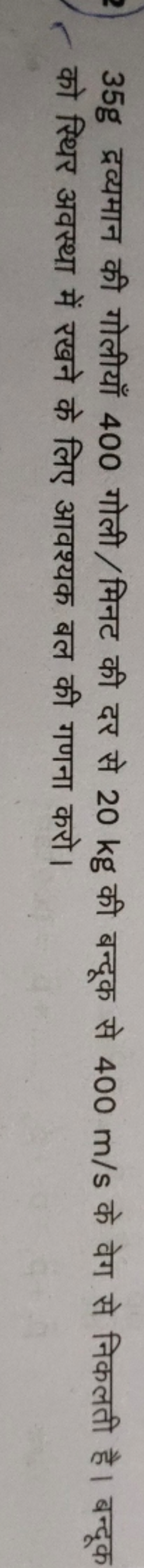 35 g द्रव्यमान की गोलीयाँ 400 गोली/मिनट की दर से 20 kg की बन्दूक से 40