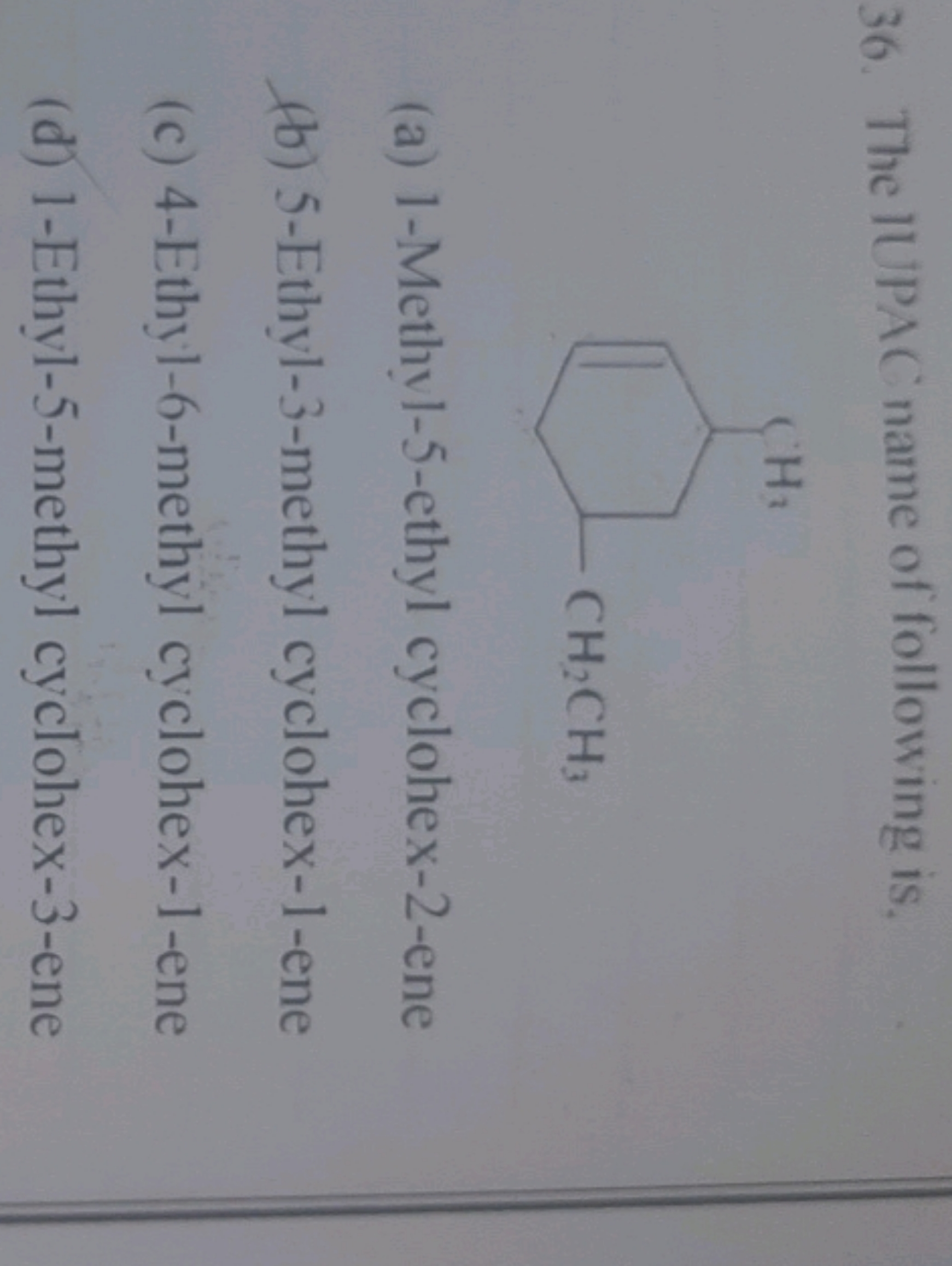 36. The IUPAC name of following is,
CCC1CC=CC(C)C1
(a) 1-Methyl-5-ethy