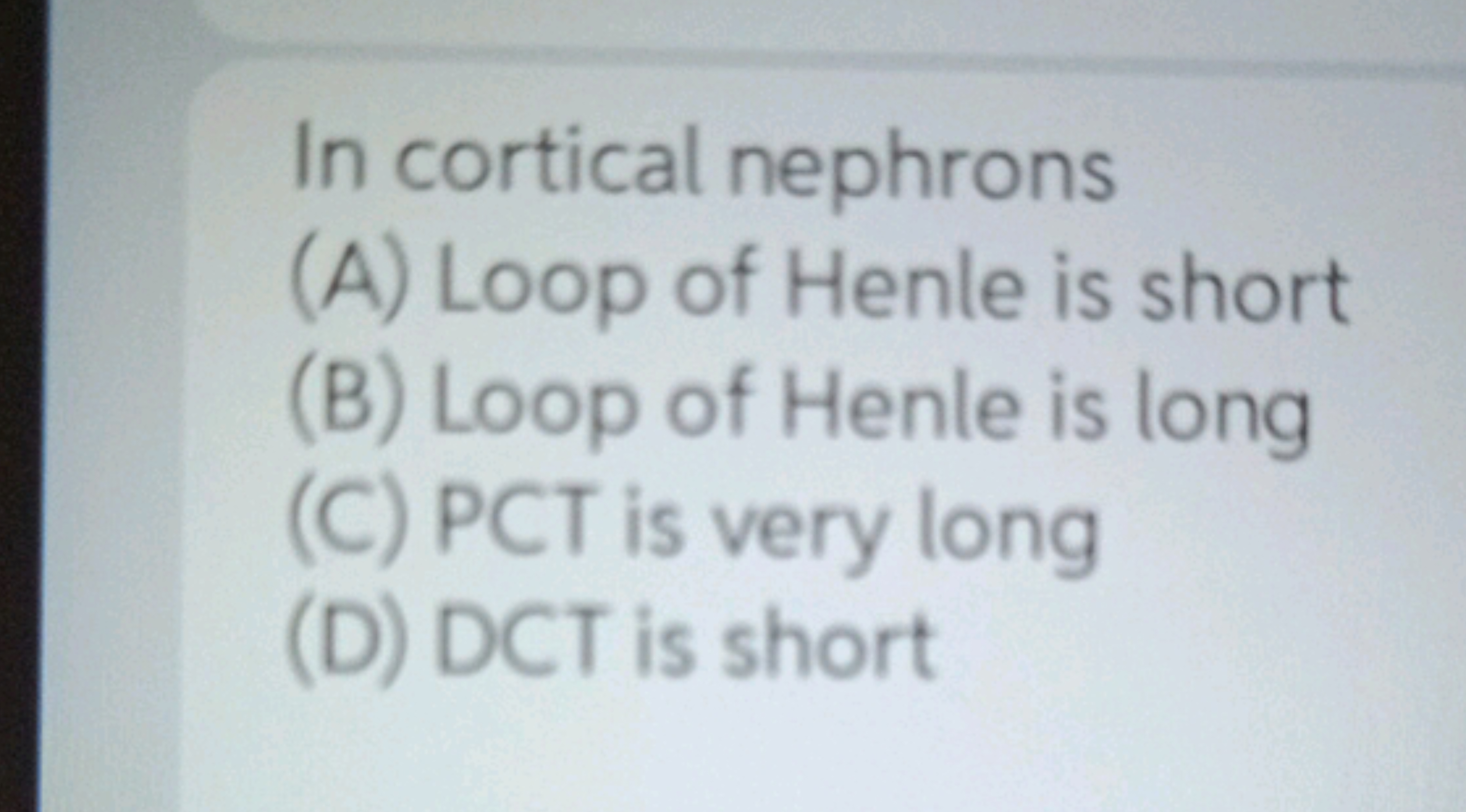 In cortical nephrons
(A) Loop of Henle is short
(B) Loop of Henle is l