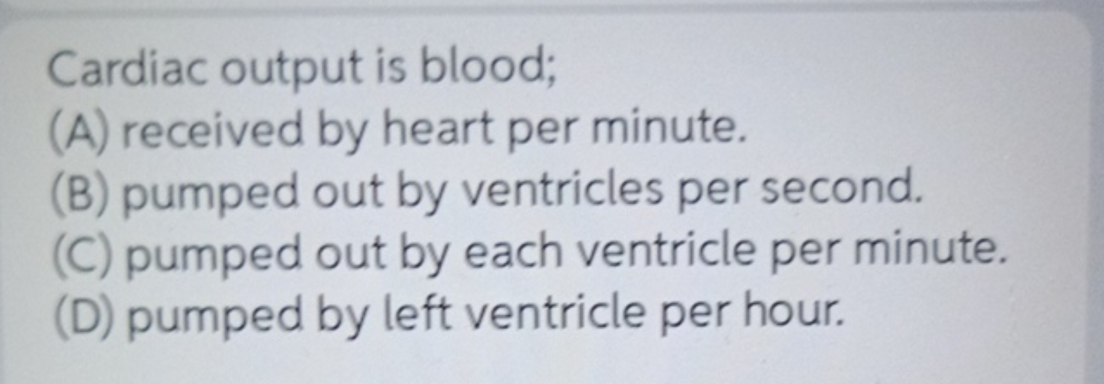 Cardiac output is blood;
(A) received by heart per minute.
(B) pumped 