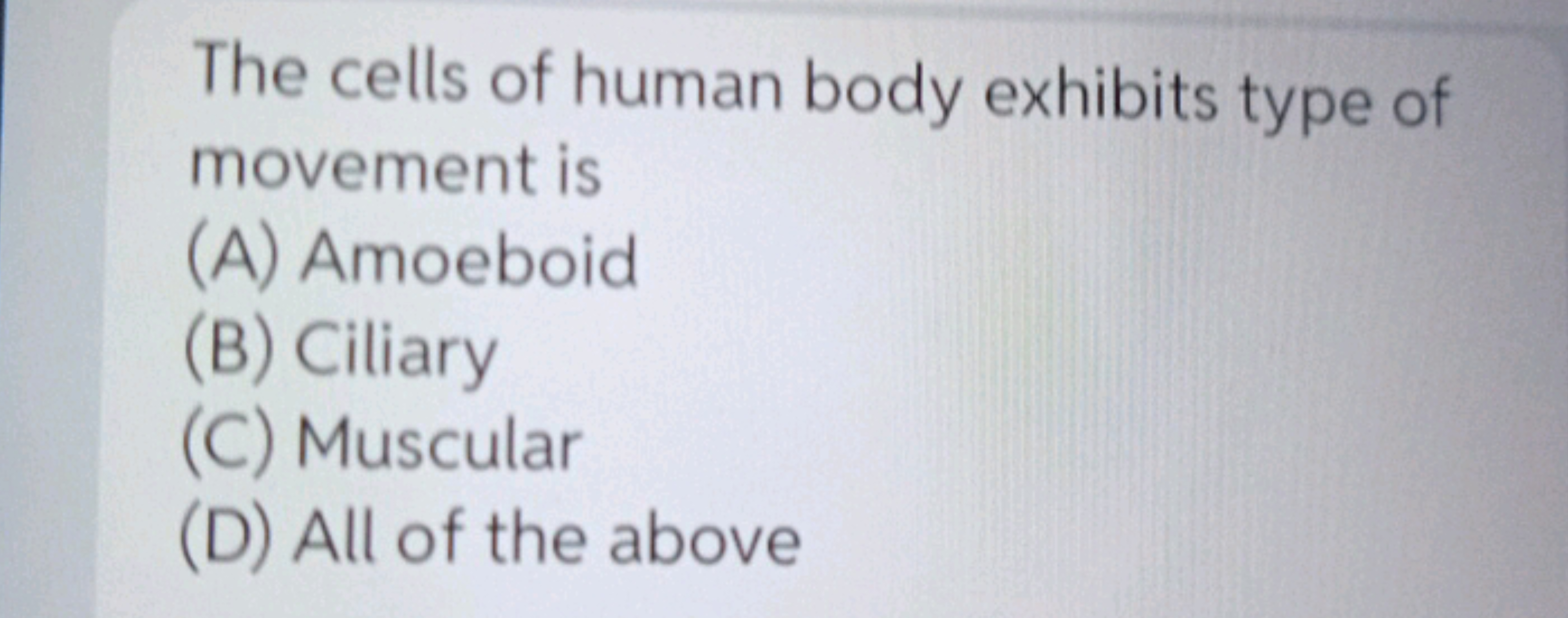 The cells of human body exhibits type of movement is
(A) Amoeboid
(B) 