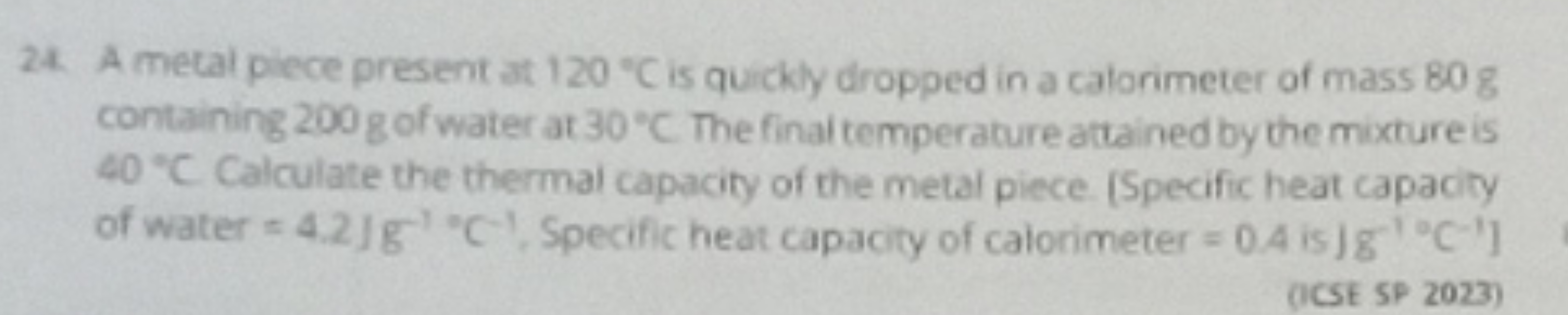 24. A metal piece present at 120∘C is quickly dropped in a calorimeter