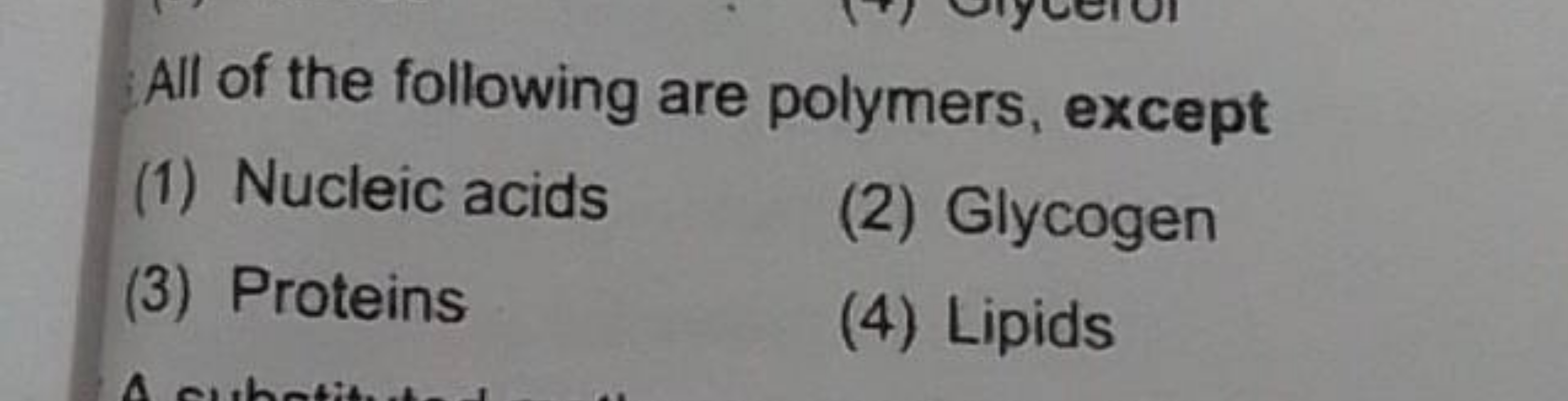 All of the following are polymers, except
(1) Nucleic acids
(2) Glycog