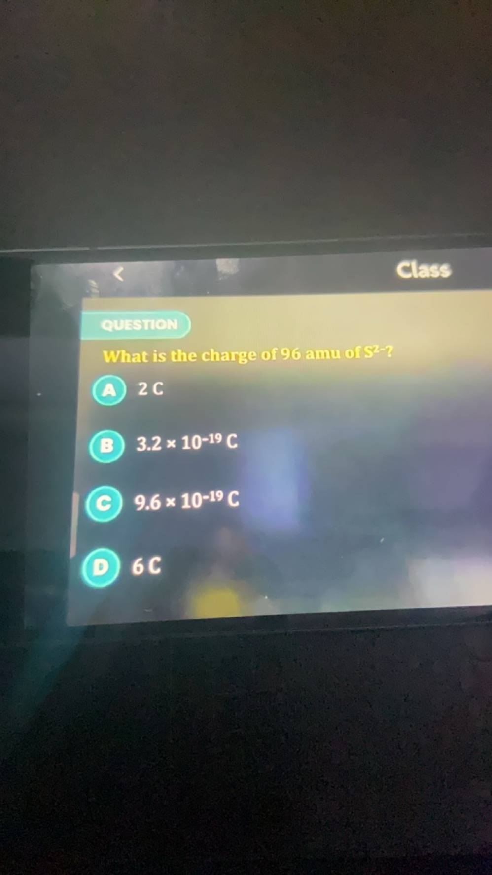 QuEstion
What is the charge of 96 amu of S2= ?
(A) 2C
(3) 3.2×10−19C
(