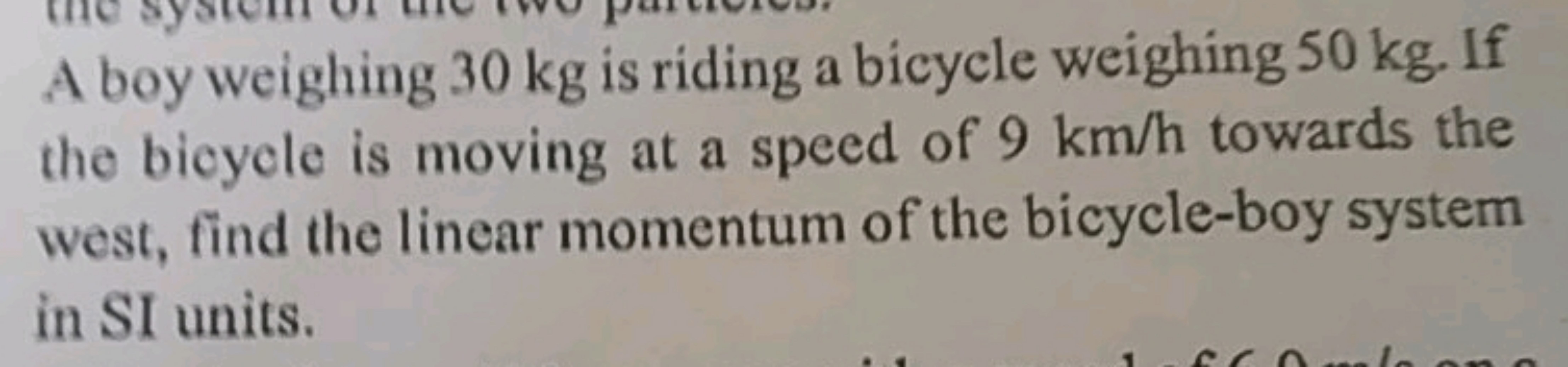 A boy weighing 30 kg is riding a bicycle weighing 50 kg. If
the bicycl