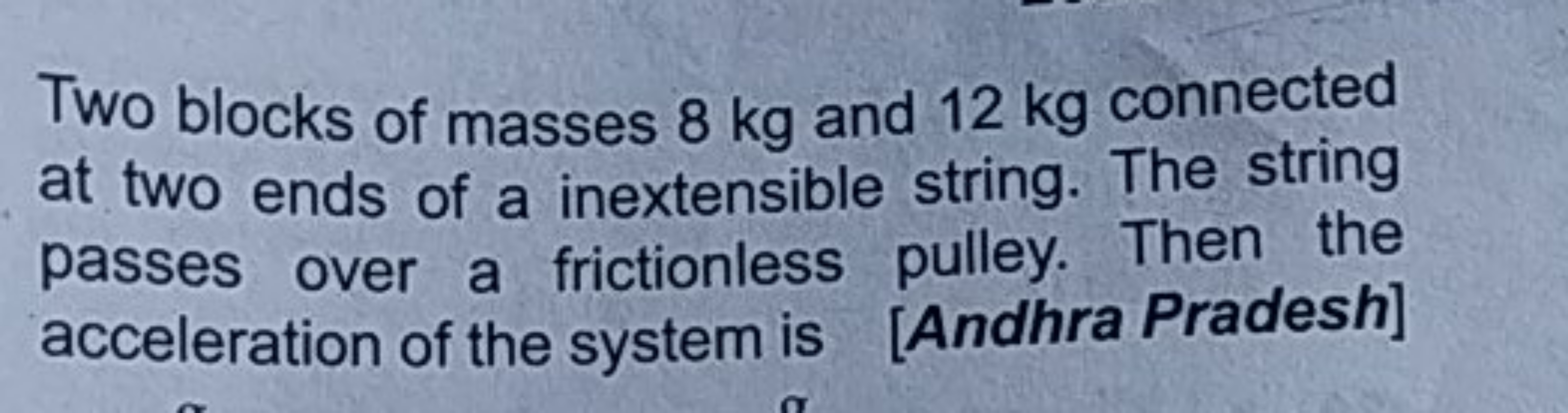 Two blocks of masses 8 kg and 12 kg connected at two ends of a inexten