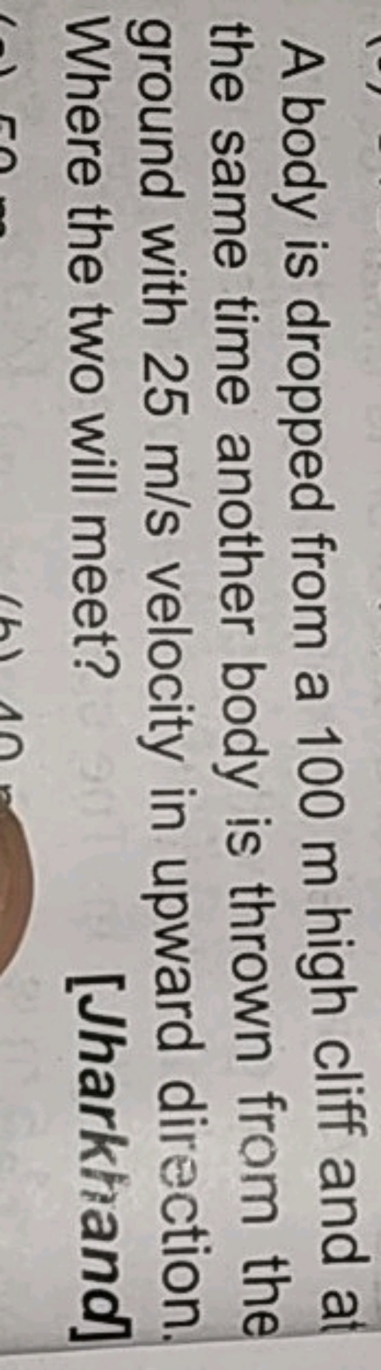 A body is dropped from a 100 m high cliff and a the same time another 