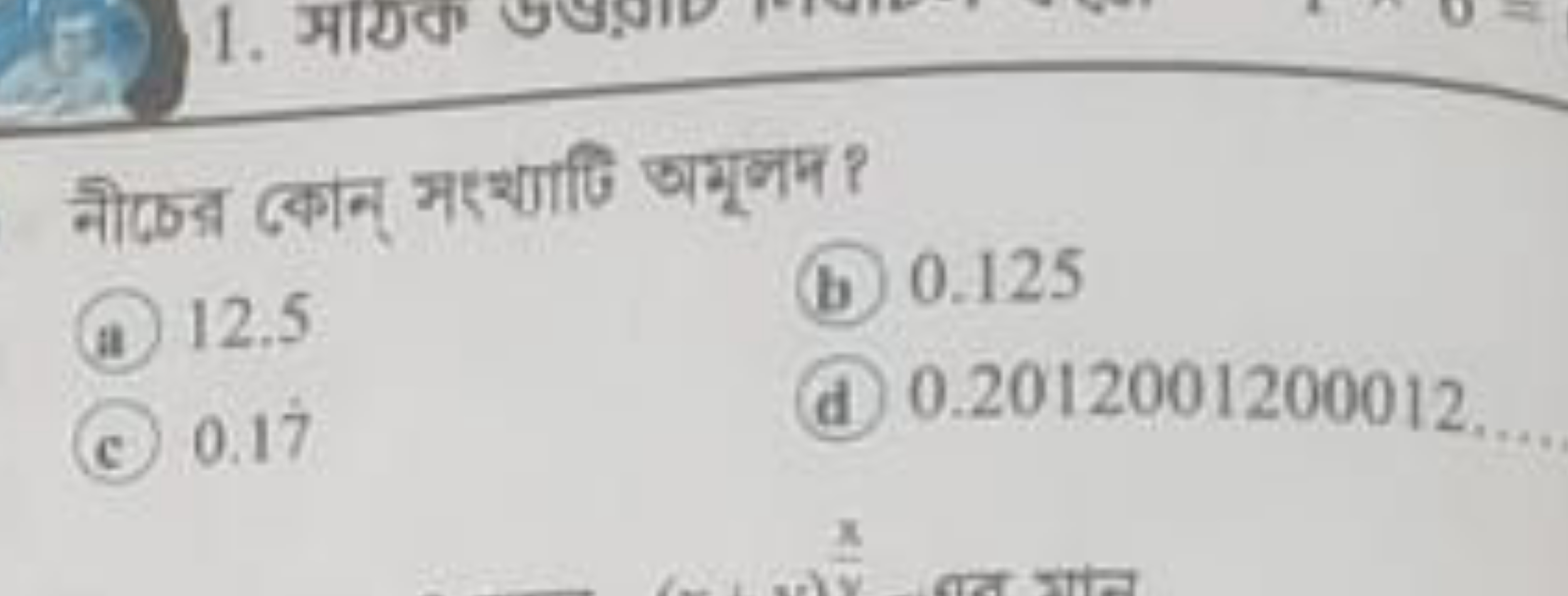 नीচের কোन् সएच्याणि अमूलम ?
(a) 12.5
(b) 0.125
(c) 0.17
(d) 0.20120012