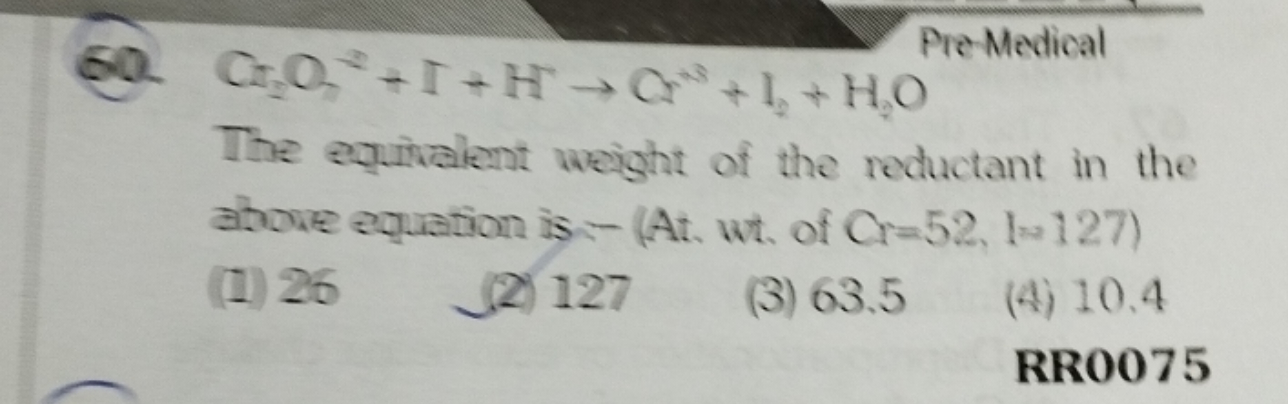 Pre-Medical
60. Cr2​O3​+I+H−→Cr2−+I2​+H2​O

The equivalent weight of t