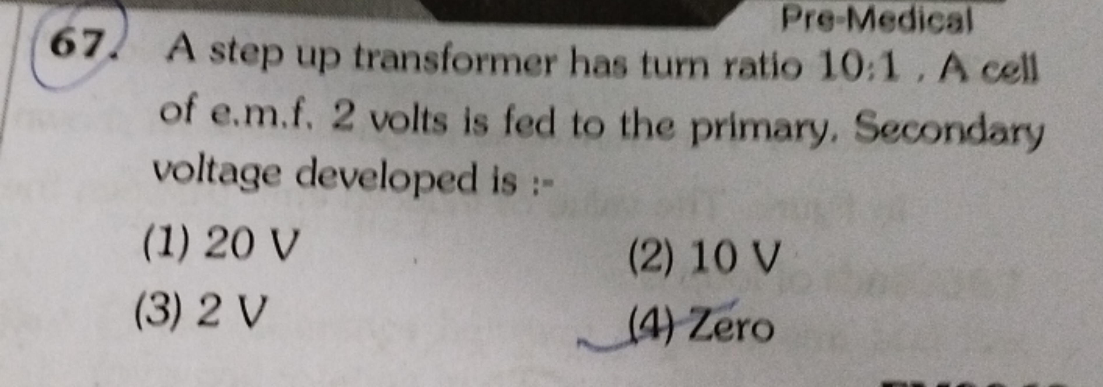 Pre-Medical
67. A step up transformer has turn ratio 10:1. A cell of e