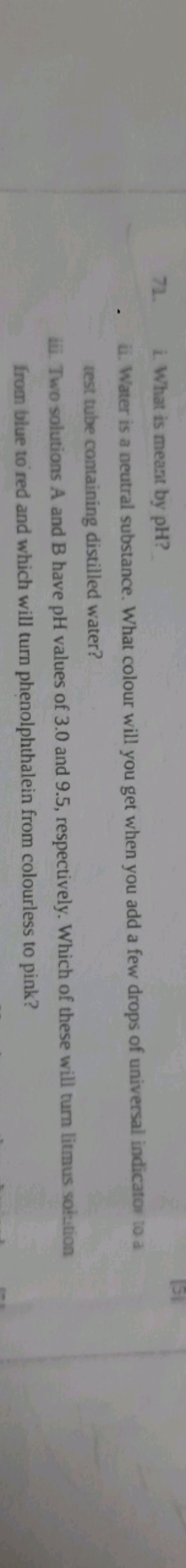 72. i. What is meant by pH ?
a. Water is a neutral substance. What col