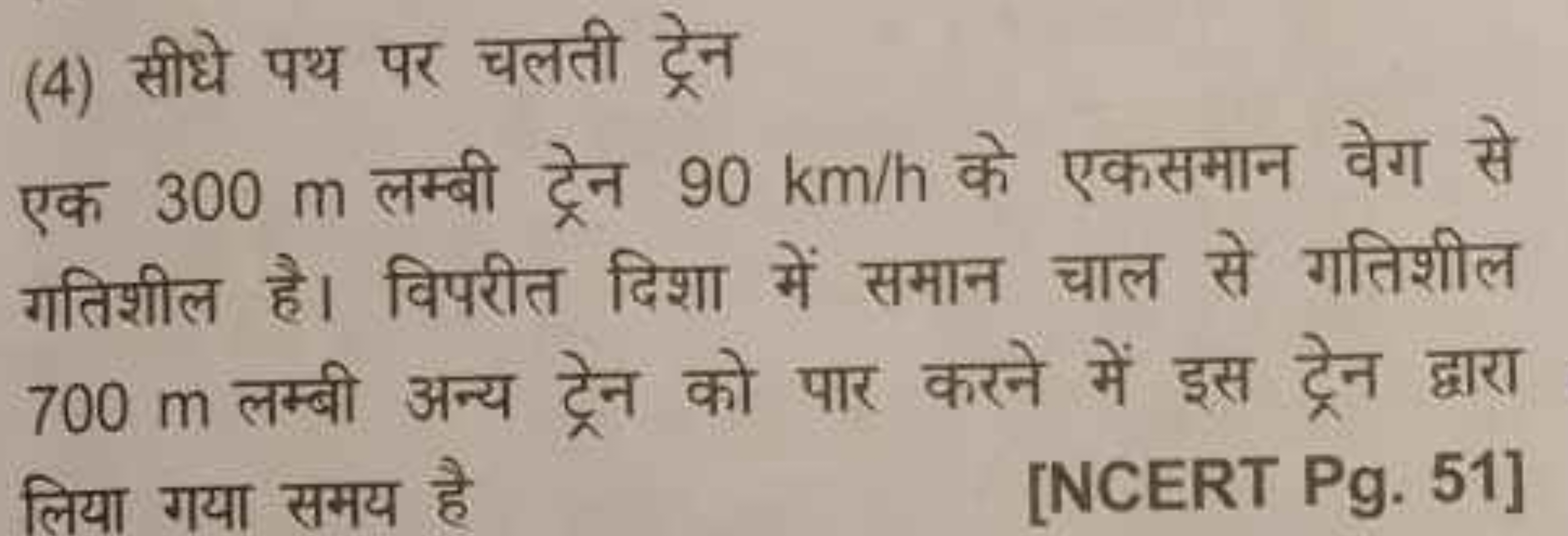 (4) सीधे पथ पर चलती ट्रेन

एक 300 m लम्बी ट्रेन 90 km/h के एकसमान वेग 