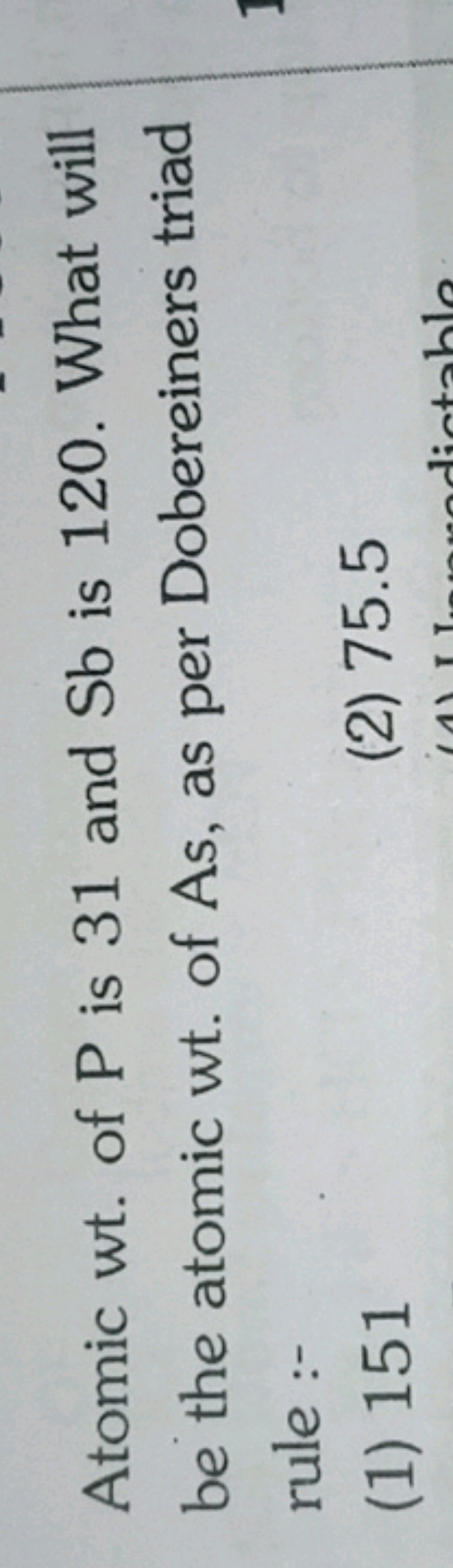 Atomic wt. of P is 31 and Sb is 120 . What will be the atomic wt. of A