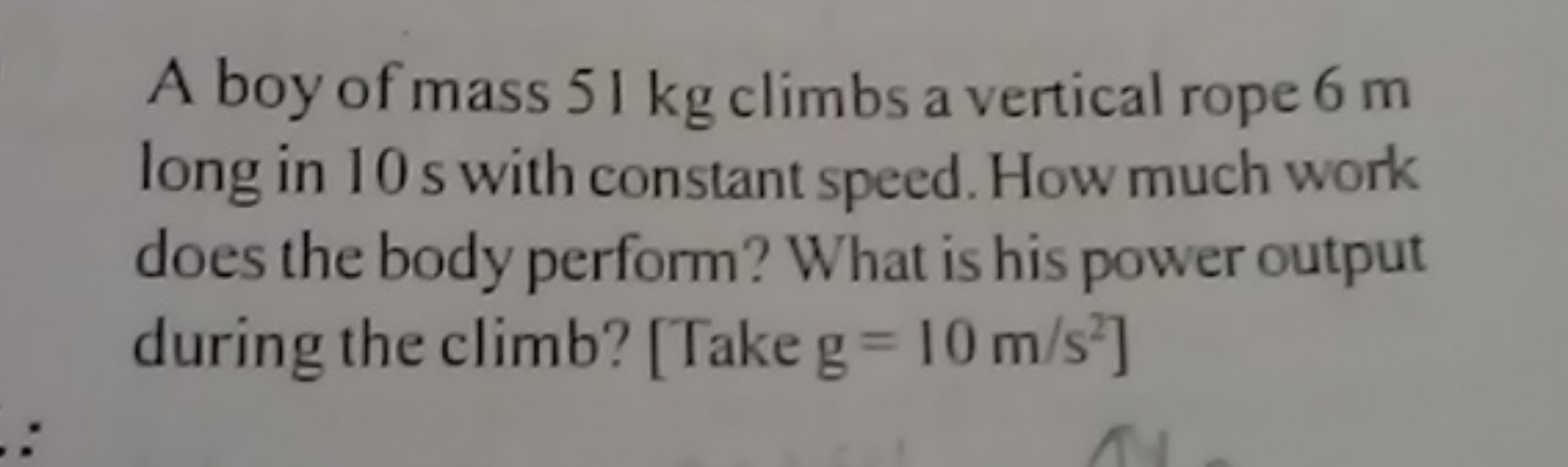 A boy of mass 51 kg climbs a vertical rope 6 m long in 10 s with const