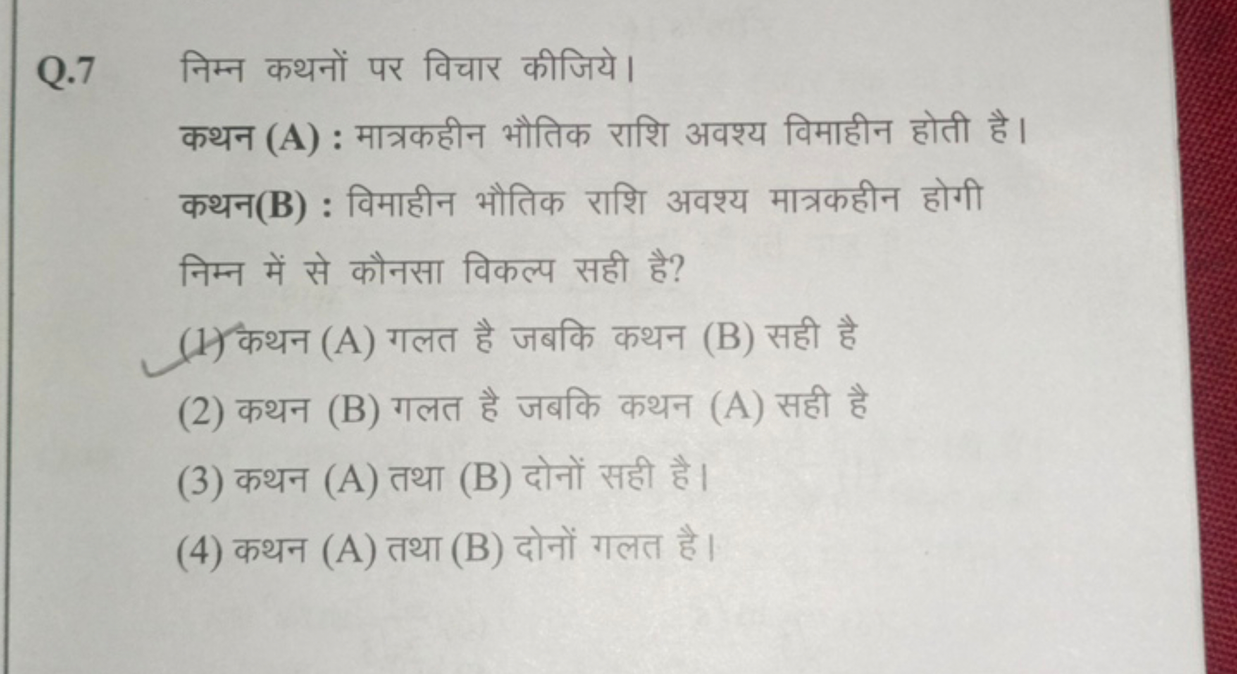 Q. 7 निम्न कथनों पर विचार कीजिये।
कथन (A) : मात्रकहीन भौतिक राशि अवश्य