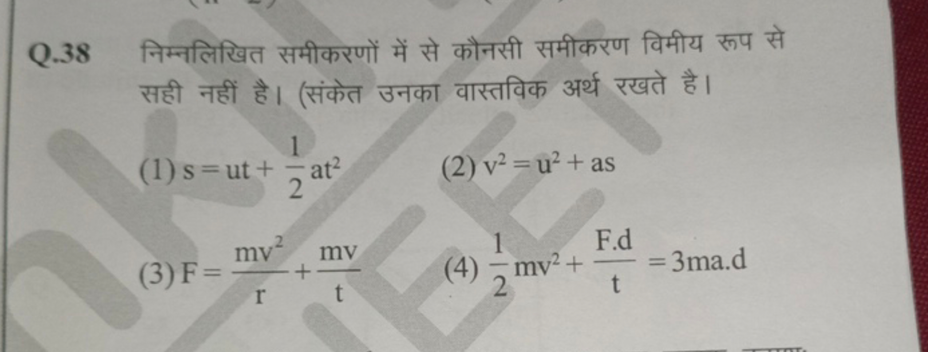 Q. 38 निम्नलिखित समीकरणों में से कौनसी समीकरण विमीय रूप से सही नहीं है