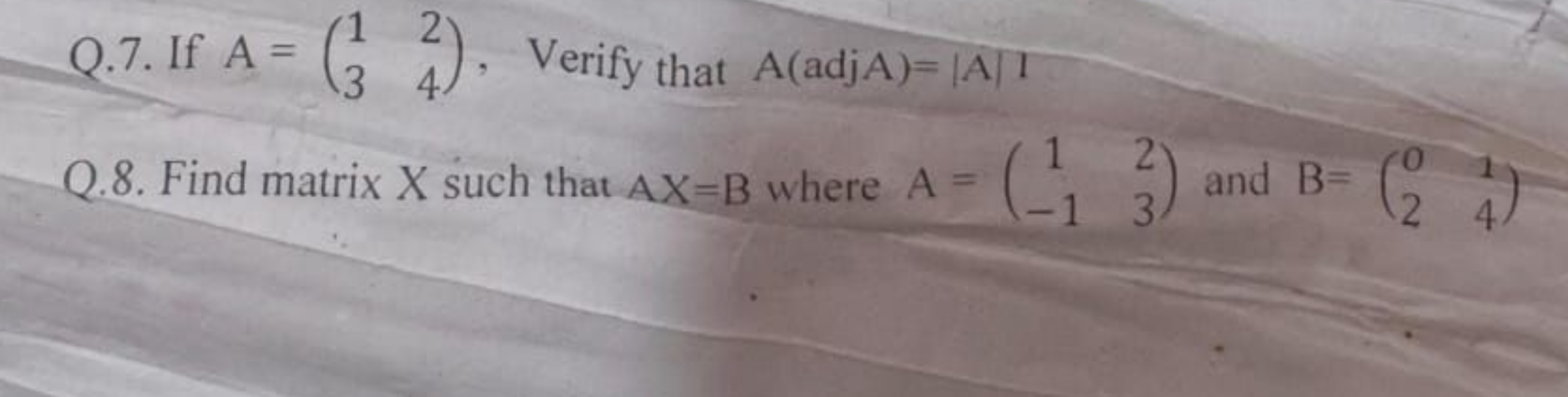 1
Q.7. If A=(2), Verify that A(adjA)= |A|I
3 4
Q.8. Find matrix X such