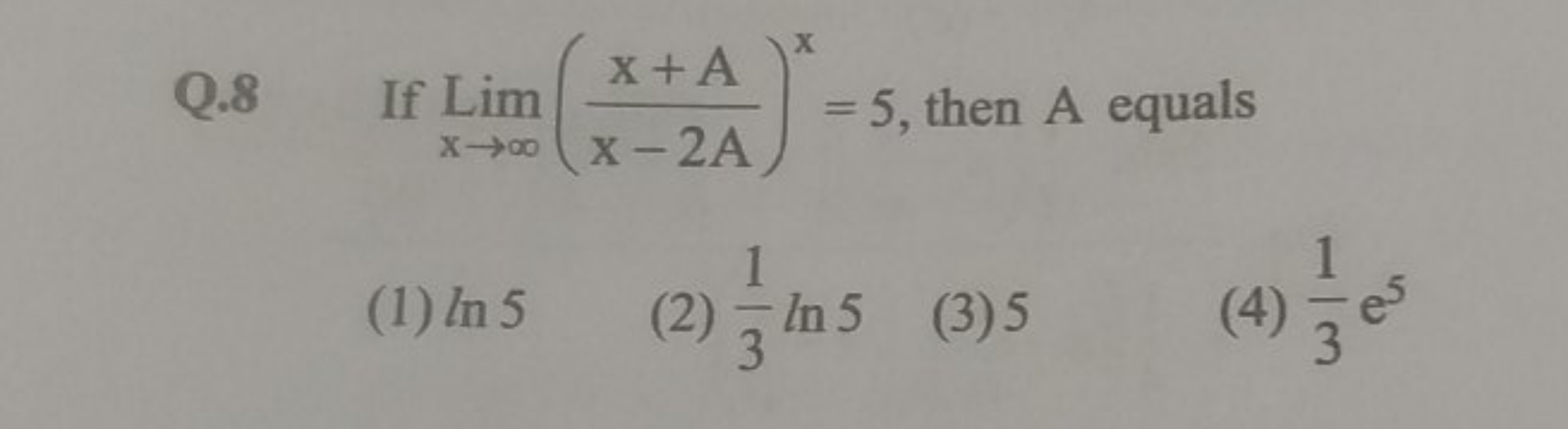 Q. 8 If Limx→∞​(x−2Ax+A​)x=5, then A equals
(1) ln5
(2) 31​ln5
(3) 5
(