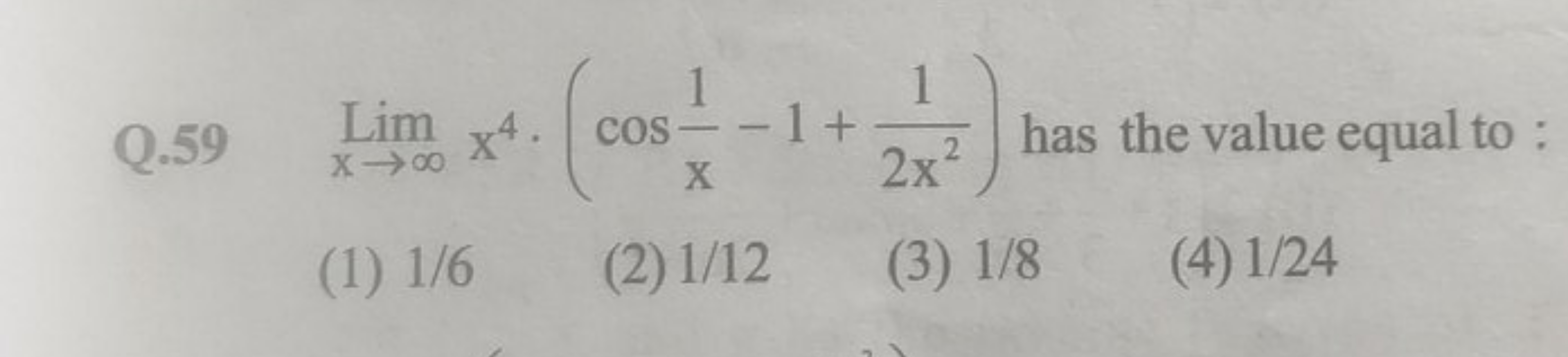 Q. 59limx→∞​x4⋅(cosx1​−1+2x21​) has the value equal to :
(1) 1/6
(2) 1