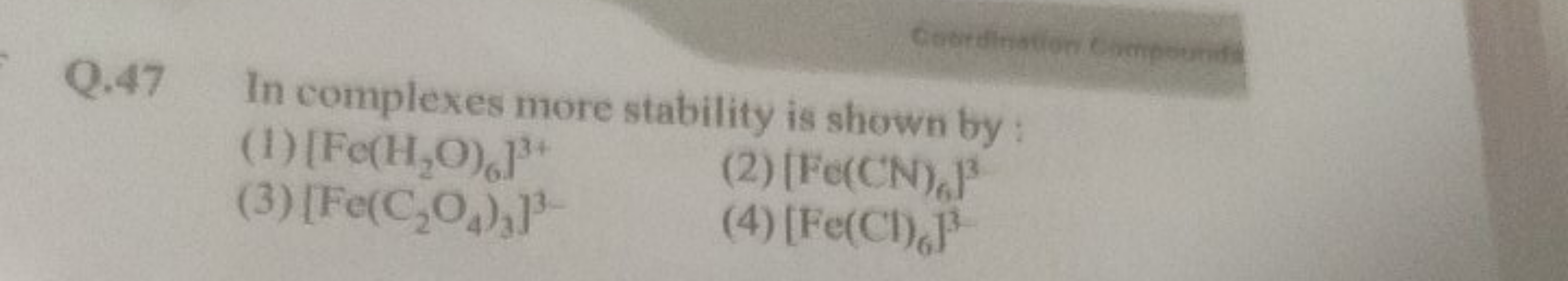 Q. 47 In complexes more stability is shown by:
(1) [Fe(H2​O)6​]3+
(3) 