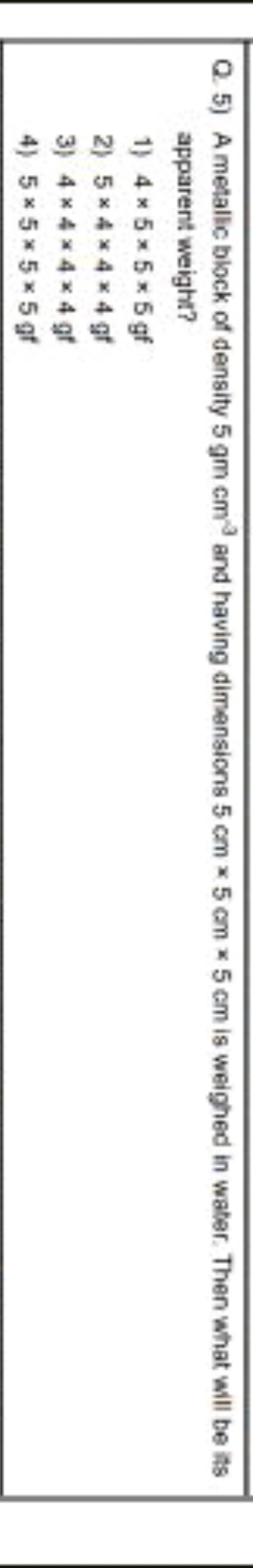 Q. 5) A metalic block of density 5gmcm−3 and having dimensions 5 cm×5 