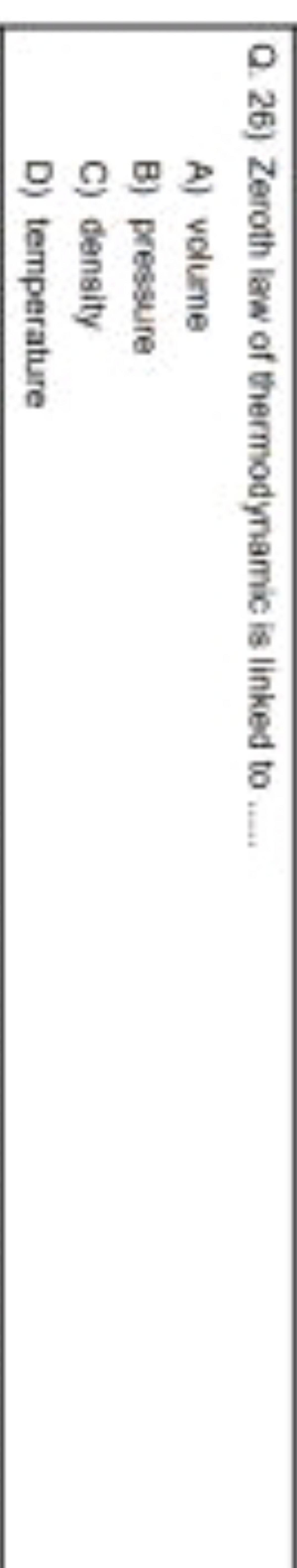 Q. 26) Zeroth law of thermodynamic is linked to 
A) volume
B) pressure