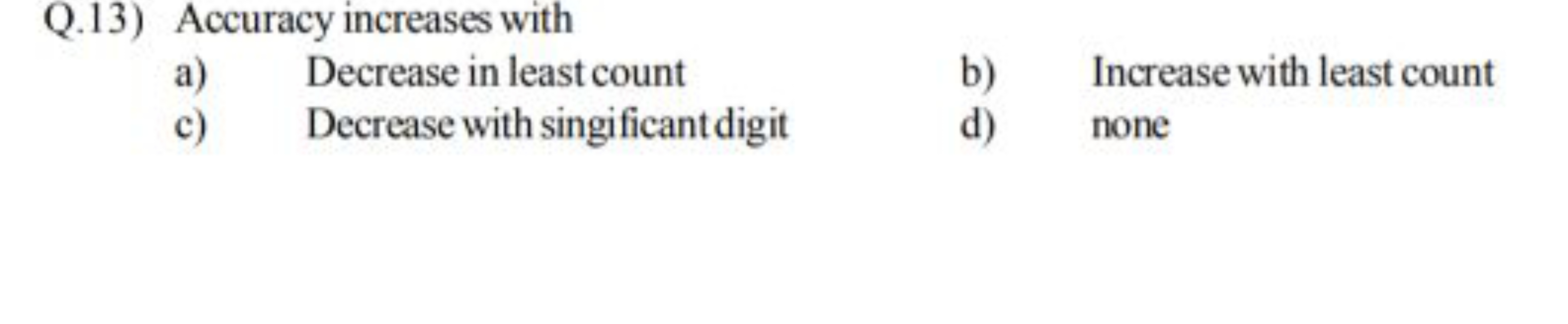 Q.13) Accuracy increases with
a) Decrease in least count
b) Increase w