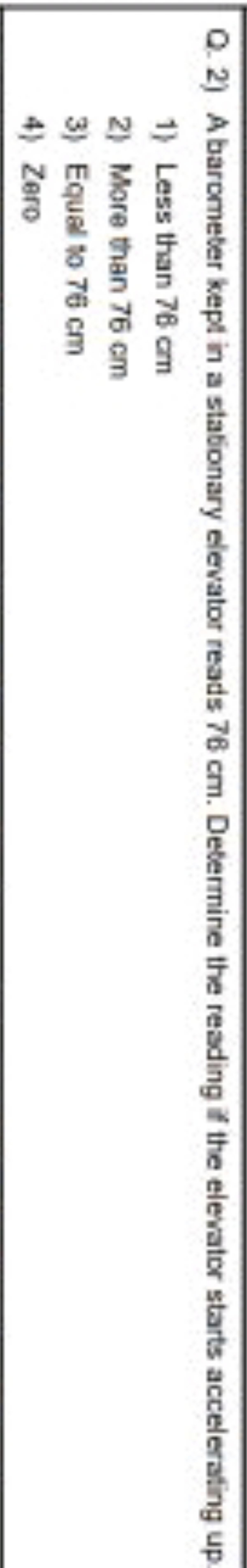 Q. 2) A barometer kept in a stationary elevator reads 76 cm . Determin