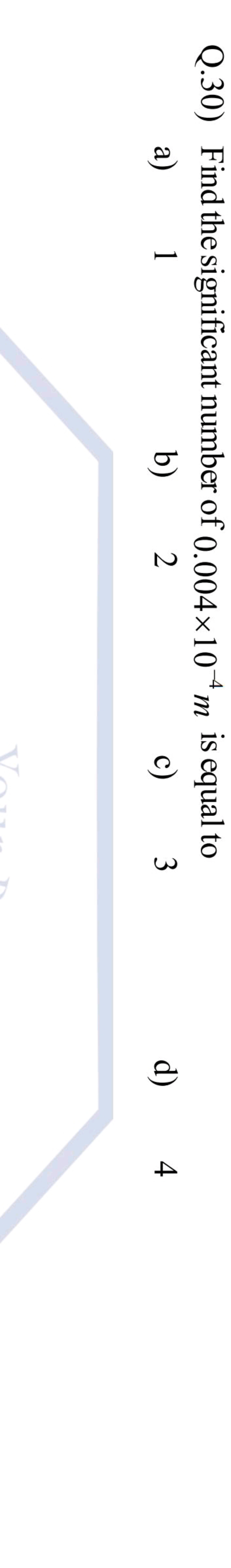 Q.30) Find the significant number of 0.004×10−4 m is equal to
a) 1
b) 