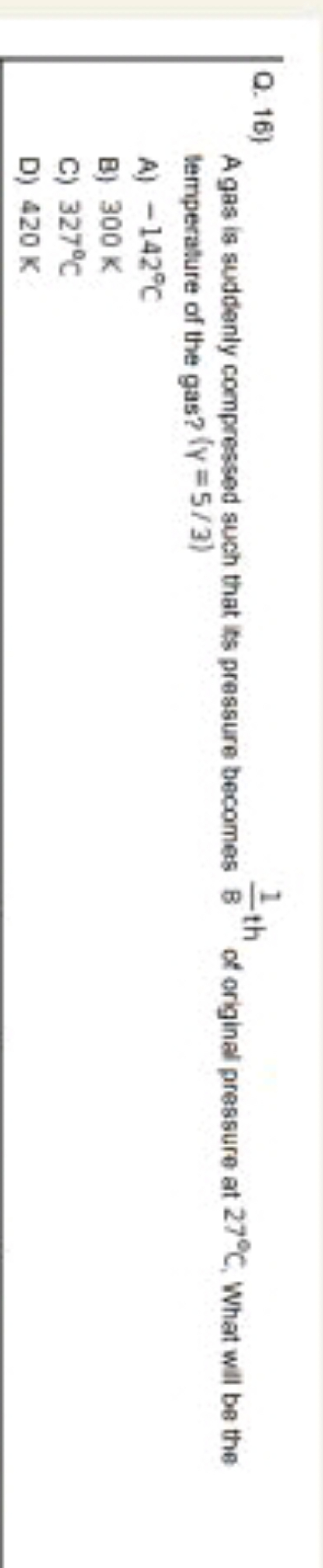 Q. 16)

A gas is suddenly compressed such that its pressure becomes 81