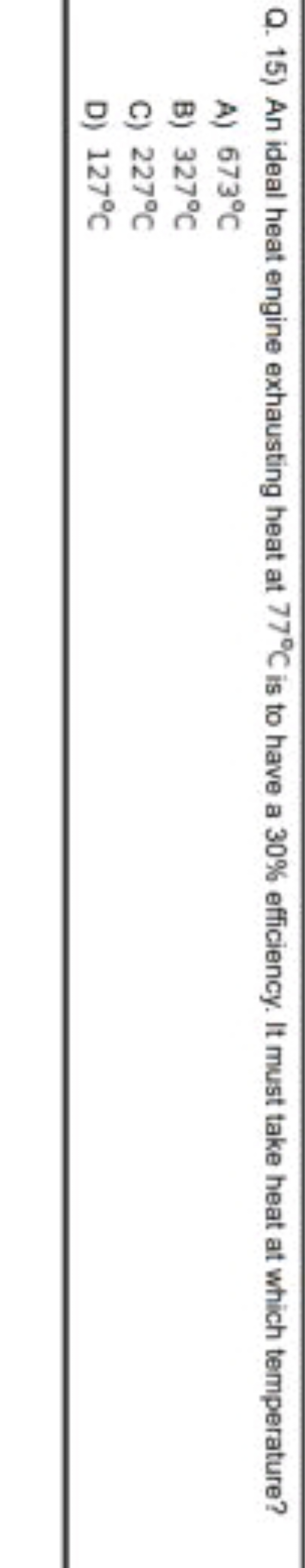 Q. 15) An ideal heat engine exhausting heat at 77∘C is to have a 30% e