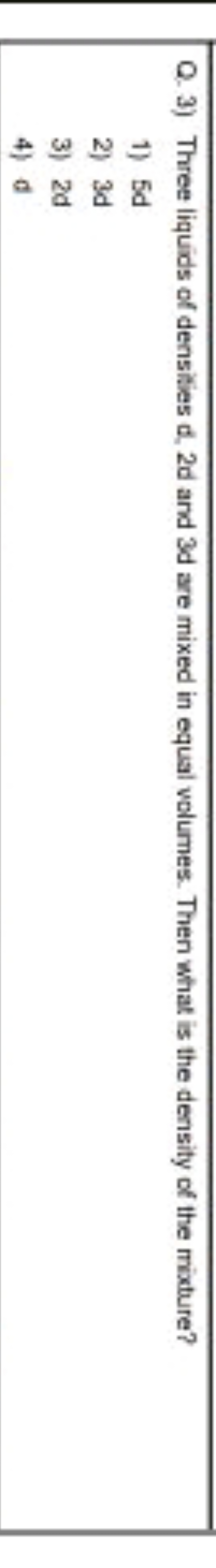 Q. 3) Three liquids of densities d, 2d and 3d are mixed in equal volum