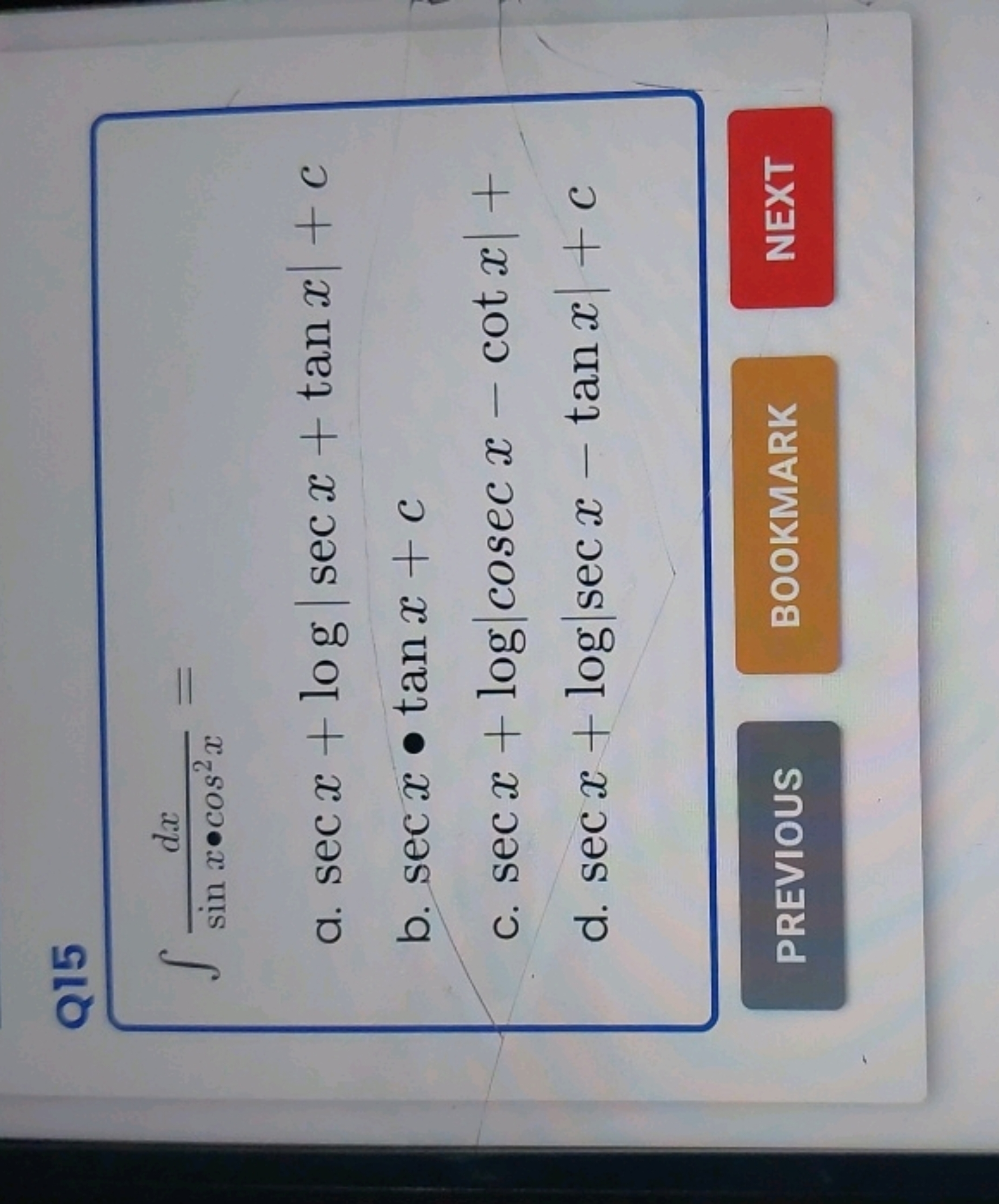 Q15
∫sinx⋅cos2xdx​=
a. secx+log∣secx+tanx∣+c
b. secx∙tanx+c
c. secx+lo