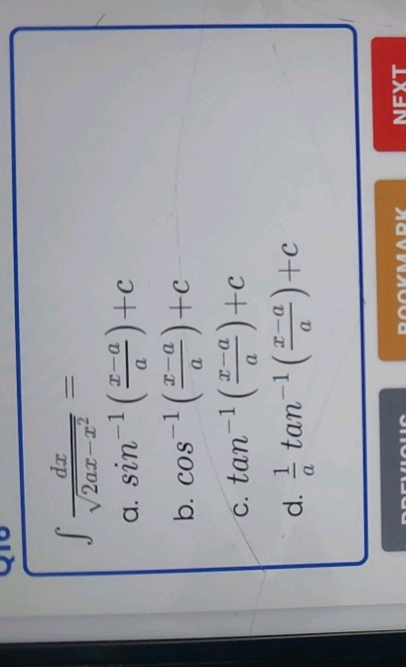 ∫2ax−x2​dx​=
a. sin−1(ax−a​)+c
b. cos−1(ax−a​)+c
c. tan−1(ax−a​)+c
d. 