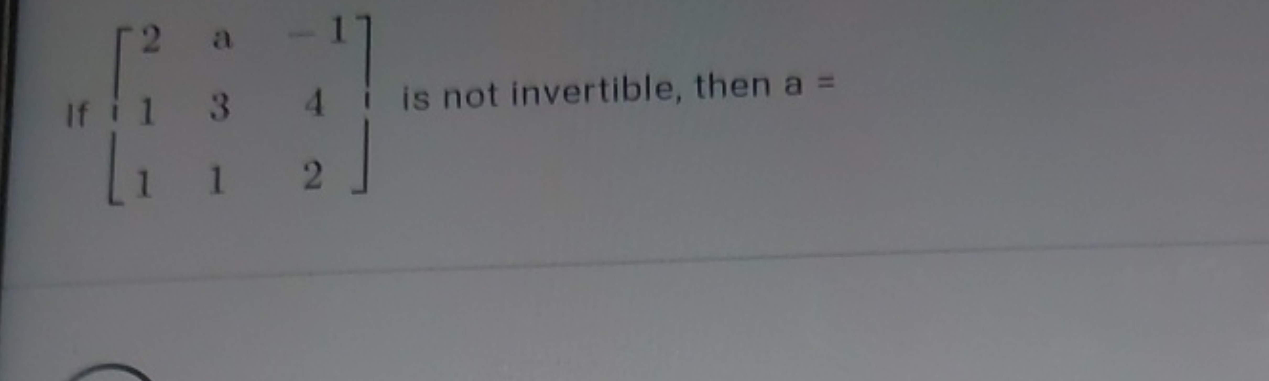 If ⎣⎡​211​a31​−142​⎦⎤​ is not invertible, then a=